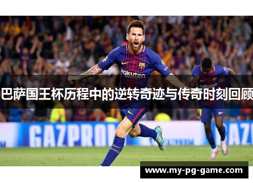 巴萨国王杯历程中的逆转奇迹与传奇时刻回顾