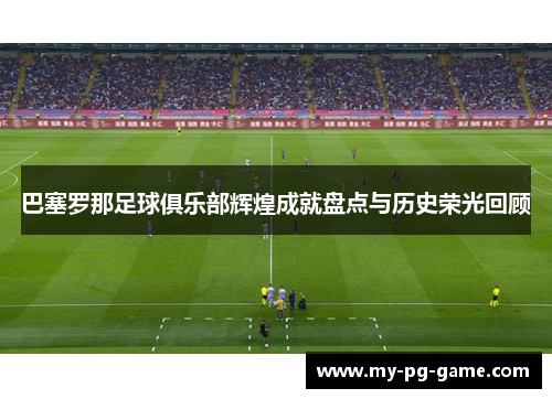 巴塞罗那足球俱乐部辉煌成就盘点与历史荣光回顾