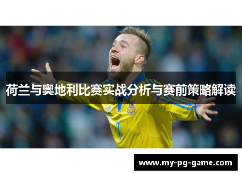 荷兰与奥地利比赛实战分析与赛前策略解读