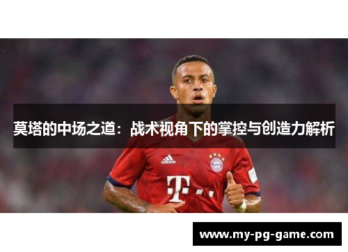 莫塔的中场之道：战术视角下的掌控与创造力解析