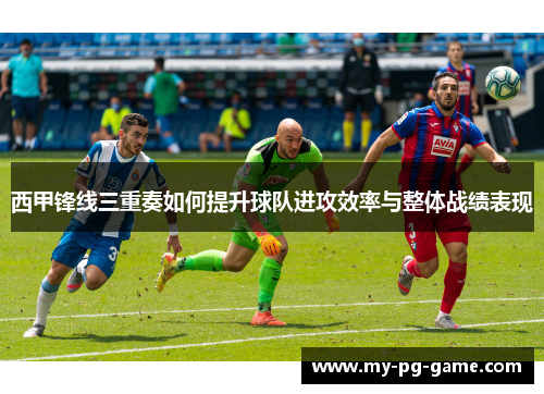 西甲锋线三重奏如何提升球队进攻效率与整体战绩表现