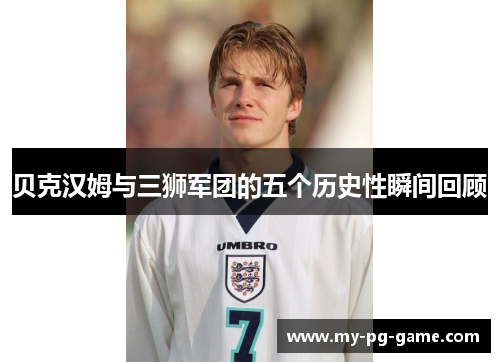 贝克汉姆与三狮军团的五个历史性瞬间回顾