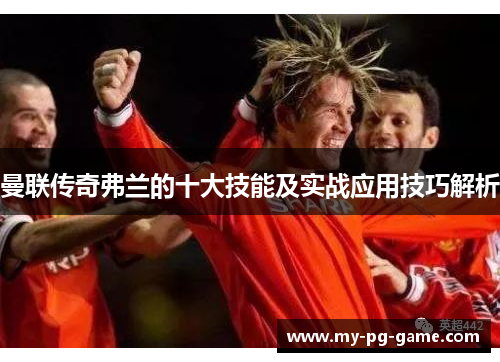 曼联传奇弗兰的十大技能及实战应用技巧解析