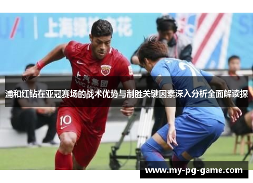 浦和红钻在亚冠赛场的战术优势与制胜关键因素深入分析全面解读探