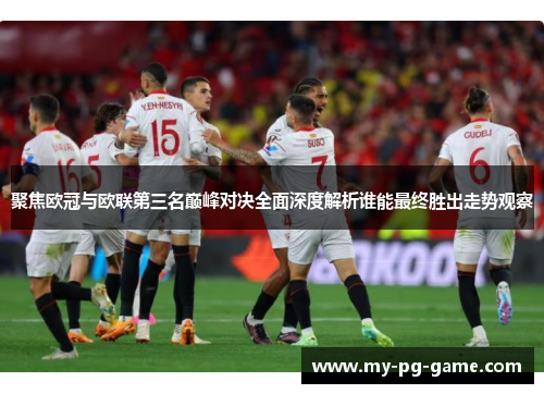 聚焦欧冠与欧联第三名巅峰对决全面深度解析谁能最终胜出走势观察