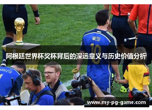 阿根廷世界杯奖杯背后的深远意义与历史价值分析