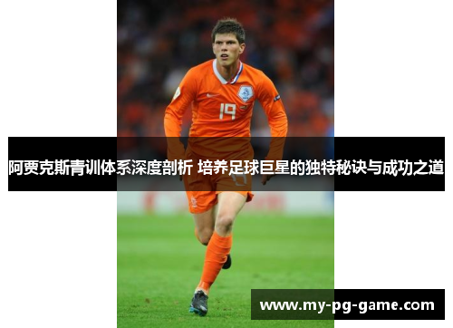 阿贾克斯青训体系深度剖析 培养足球巨星的独特秘诀与成功之道