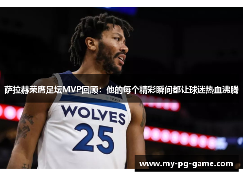 萨拉赫荣膺足坛MVP回顾：他的每个精彩瞬间都让球迷热血沸腾