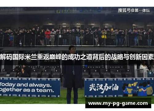 解码国际米兰重返巅峰的成功之道背后的战略与创新因素