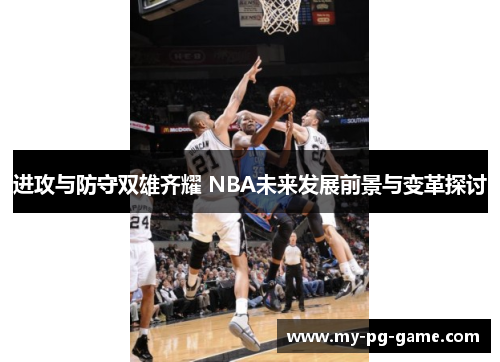 进攻与防守双雄齐耀 NBA未来发展前景与变革探讨 进攻与防守双雄齐耀 NBA未来发展前景与变革探讨