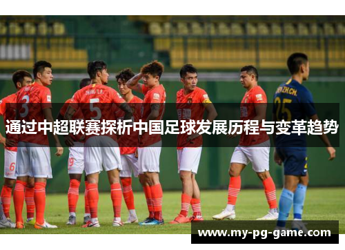 通过中超联赛探析中国足球发展历程与变革趋势 通过中超联赛探析中国足球发展历程与变革趋势