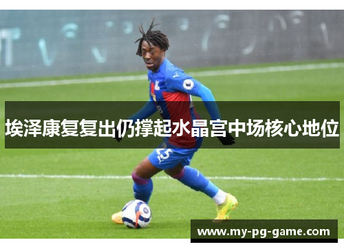 埃泽康复复出仍撑起水晶宫中场核心地位 埃泽康复复出仍撑起水晶宫中场核心地位