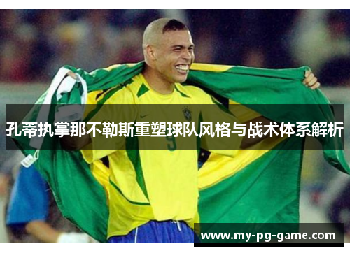 孔蒂执掌那不勒斯重塑球队风格与战术体系解析 孔蒂执掌那不勒斯重塑球队风格与战术体系解析